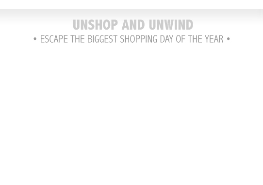 Unshop and Unwind - escape the biggest shopping day of the year